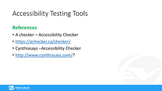 Accessibility Testing Tools
References
• A checker – Accessibility Checker
• https://achecker.ca/checker/
• Cynthiasays –Accessibility Checker
• http://www.cynthiasays.com/?
 