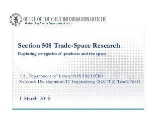 Section 508 Trade-Space Research
Exploring categories of products and the space
U.S. Department of Labor/OASAM/OCIO
Software Development/IT Engineering (SD/ITE) Team/AEG
1 March 2016
 