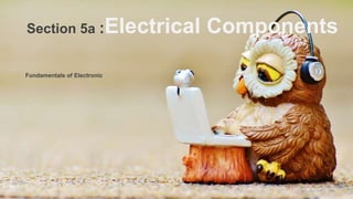 Fundamentals of Electronic
Section 5a :Electrical Components
 