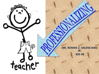 MR. RONNIE Z. VALENCIANO
           JR.
         BSE 4B
 