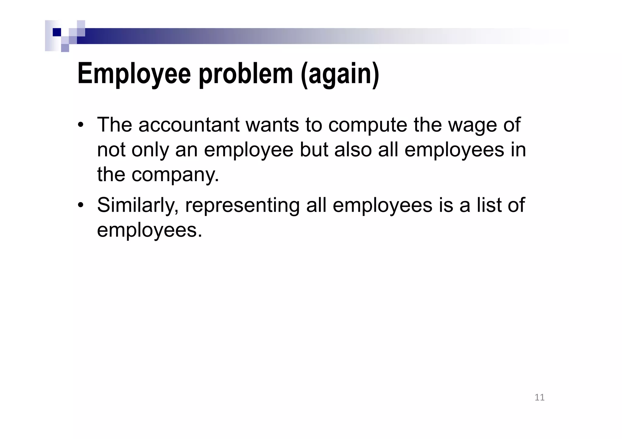 Employee problem (again)
• The accountant wants to compute the wage of
not only an employee but also all employees in
the company.
• Similarly, representing all employees is a list of
employees.
11
 