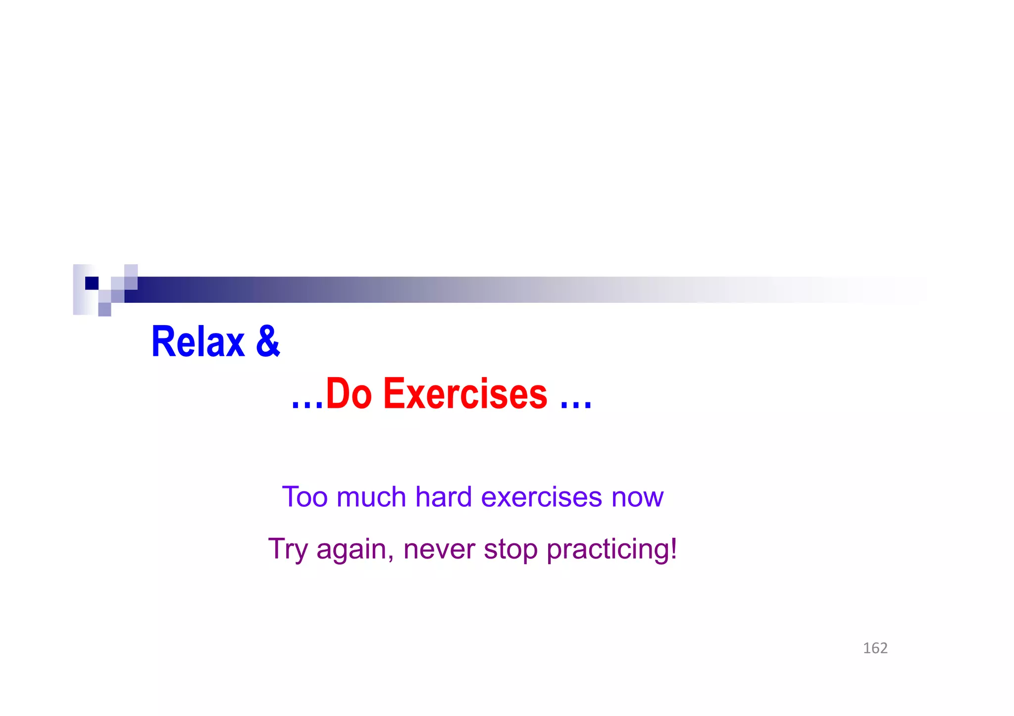 Relax &
…Do Exercises …
162
Too much hard exercises now
Try again, never stop practicing!
 