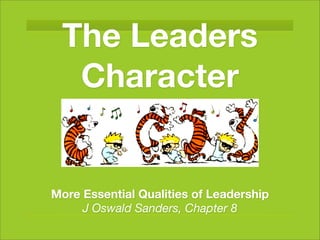The Leaders
  Character


More Essential Qualities of Leadership
     J Oswald Sanders, Chapter 8
 