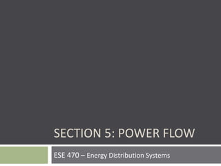 ESE 470 – Energy Distribution Systems
SECTION 5: POWER FLOW
 