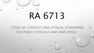 RA 6713
"CODE OF CONDUCT AND ETHICAL STANDARDS
FOR PUBLIC OFFICIALS AND EMPLOYEES."
 