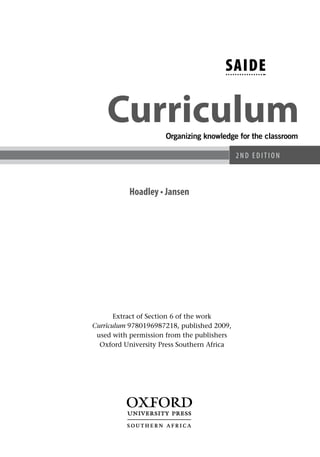 SAIDE

    Curriculum       Organizing knowledge for the classroom

                                            2ND EDITION



          Hoadley • Jansen




       Extract of Section 6 of the work 
Curriculum 9780196987218, published 2009,
 used with permission from the publishers
  Oxford University Press Southern Africa
 