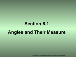 Copyright © 2012 Pearson Education, Inc. Publishing as Prentice Hall.
Section 6.1
Angles and Their Measure
 