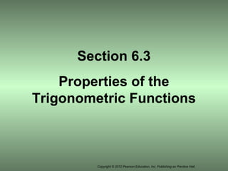 Copyright © 2012 Pearson Education, Inc. Publishing as Prentice Hall.
Section 6.3
Properties of the
Trigonometric Functions
 