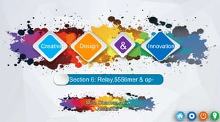 Section 6: Relay,555timer & op-
amp
Creative Design & Innovation
 