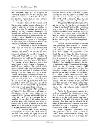 Section 6 – Steel Structures (SI)
C6 - 40
bolt pretension might not be adequate to
completely flatten and pull thick material into
tight contact around every bolt. Therefore, these
Specifications require that all areas between
bolts also be free of paint.
On clean mill scale, this research found
that even the smallest amount of overspray of
ordinary paint, i.e., a coating not qualified as
Class A, within the specified paint-free area,
reduced the slip resistance significantly. On
blast-cleaned surfaces, the presence of a small
amount of overspray was not as detrimental. For
simplicity, these Specifications prohibit any
overspray from areas required to be free of paint
in slip-critical joints, regardless of whether the
surface is clean mill scale or blast-cleaned.
The mean value of slip coefficients from
many tests on clean mill scale, blast-cleaned
steel surfaces and galvanized and roughened
surfaces were taken as the basis for the three
classes of surfaces. As a result of research by
Frank and Yura (1981), a test method to
determine the slip coefficient for coatings used
in bolted joints was developed (AISC 1988).
The method includes long-term creep test
requirements to ensure reliable performance for
qualified paint coatings. The method, which
requires requalification if an essential variable is
changed, is the sole basis for qualification of any
coating to be used under these Specifications.
Further, normally only two categories of surface
conditions for paints to be used in slip-critical
joints are recognized: Class A for coatings that
do not reduce the slip coefficient below that
provided by clean mill scale, and Class B for
paints that do not reduce the slip coefficient
below that of blast- cleaned steel surfaces.
To cover those cases where a coefficient
of friction less than 0.33 might be adequate, the
Specification provides that, subject to the
approval of the Engineer, and provided that the
mean slip coefficient is determined by the
specified test procedure, faying surface coatings
providing lower slip resistance than Class A
coating may be used. It should be noted that
both Class A and Class B coatings are required
to be applied to blast-cleaned steel.
The research cited in the preceding
paragraph also investigated the effect of varying
the time from coating the faying surfaces to
assembly to ascertain if partially cured paint
continued to cure. It was found that all curing
ceased at the time the joint was assembled and
tightened and that paint coatings that were not
fully cured acted as lubricant. Thus, the slip
resistance of the joint was severely reduced.
On galvanized faying surfaces, research
has shown that the slip factor of galvanized
surfaces is significantly improved by treatments,
such as hand wire brushing or light "brush-off'
grit blasting (Birkemoe and Herrschaft 1970). In
either case, the treatment must be controlled in
order to achieve the necessary roughening or
scoring. Power wire brushing is unsatisfactory
because it tends to polish rather than roughen the
surface.
Tests on surfaces that were wire-brushed
after galvanizing have indicated an average
value of the slip coefficient equal to 0.35 (Kulak
et al. 1987). Untreated surfaces with normal zinc
have much smaller slip coefficients. Even
though the slip coefficient for Class C surfaces
is the same as for Class A surfaces, a separate
class is retained to avoid potential confusion.
The higher value of the slip coefficient equal to
0.40 in previous specifications assumes that the
surface has been blast- cleaned after galvanizing,
which is not the typical practice. Field
experience and test results have indicated that
galvanized members may have a tendency to
continue to slip under sustained loading (Kulak
et al. 1987). Tests of hot-dip galvanized joints
subject to sustained loading show a creep-type
behavior. Treatments to the galvanized faying
surfaces prior to assembly of the joint that
caused an increase in the slip resistance under
short-duration loads did not significantly
improve the slip behavior under sustained
loading.
Where hot-dip galvanized coatings are
used, and especially if the joint consists of many
plies of thickly coated material, relaxation of
bolt tension may be significant and may require
retensioning of the bolts subsequent to the initial
tightening. This loss may be allowed for in
design or pretension may be brought back to the
prescribed level by a retightening of the bolts
after an initial period of "settling-in."
While slip-critical connections with
bolts pretensioned to the levels specified in
Table 1 do not ordinarily slip into bearing when
subject to anticipated loads, it is required that
 