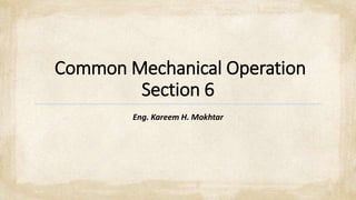 Common Mechanical Operation
Section 6
Eng. Kareem H. Mokhtar
 