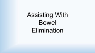 Assisting With
Bowel
Elimination
 