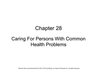 Elsevier items and derived items © 2014, 2010 by Mosby, an imprint of Elsevier Inc. All rights reserved.
Chapter 28
Caring For Persons With Common
Health Problems
 