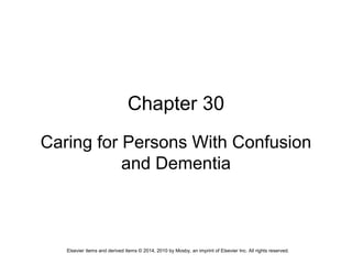 Elsevier items and derived items © 2014, 2010 by Mosby, an imprint of Elsevier Inc. All rights reserved.
Chapter 30
Caring for Persons With Confusion
and Dementia
 