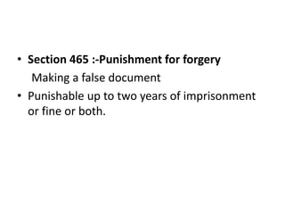 • Section 465 :-Punishment for forgery
Making a false document
• Punishable up to two years of imprisonment
or fine or both.
 