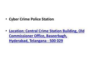 • Cyber Crime Police Station
• Location: Central Crime Station Building, Old
Commissioner Office, Baseerbagh,
Hyderabad, Telangana - 500 029
 