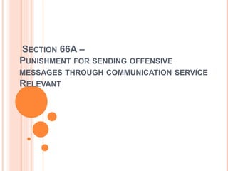 SECTION 66A –
PUNISHMENT FOR SENDING OFFENSIVE
MESSAGES THROUGH COMMUNICATION SERVICE
RELEVANT
 