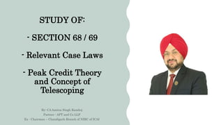 STUDY OF:
- SECTION 68 / 69
- Relevant Case Laws
- Peak Credit Theory
and Concept of
Telescoping
 