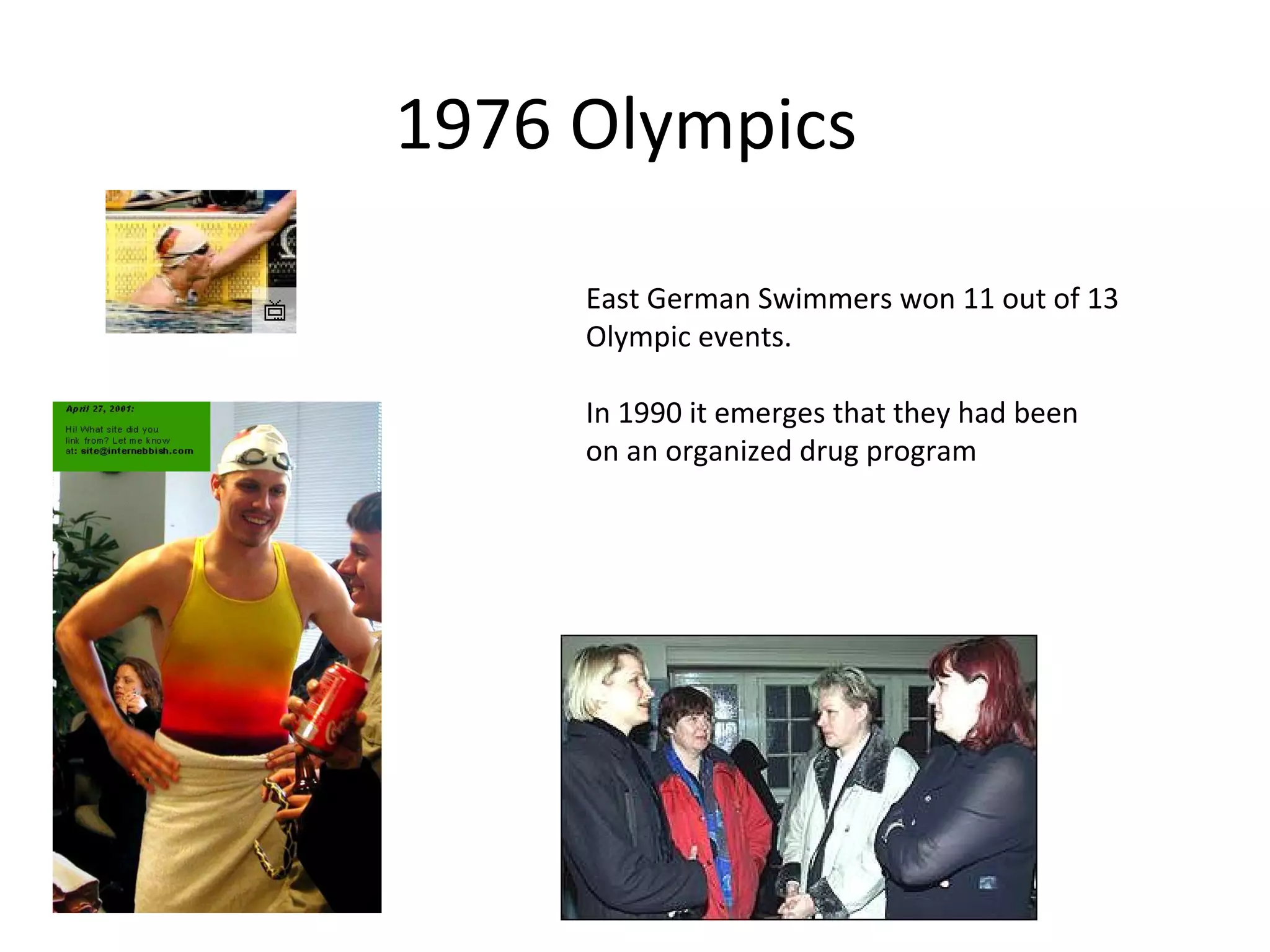 1976 Olympics

     East German Swimmers won 11 out of 13
     Olympic events.

     In 1990 it emerges that they had been
     on an organized drug program
 