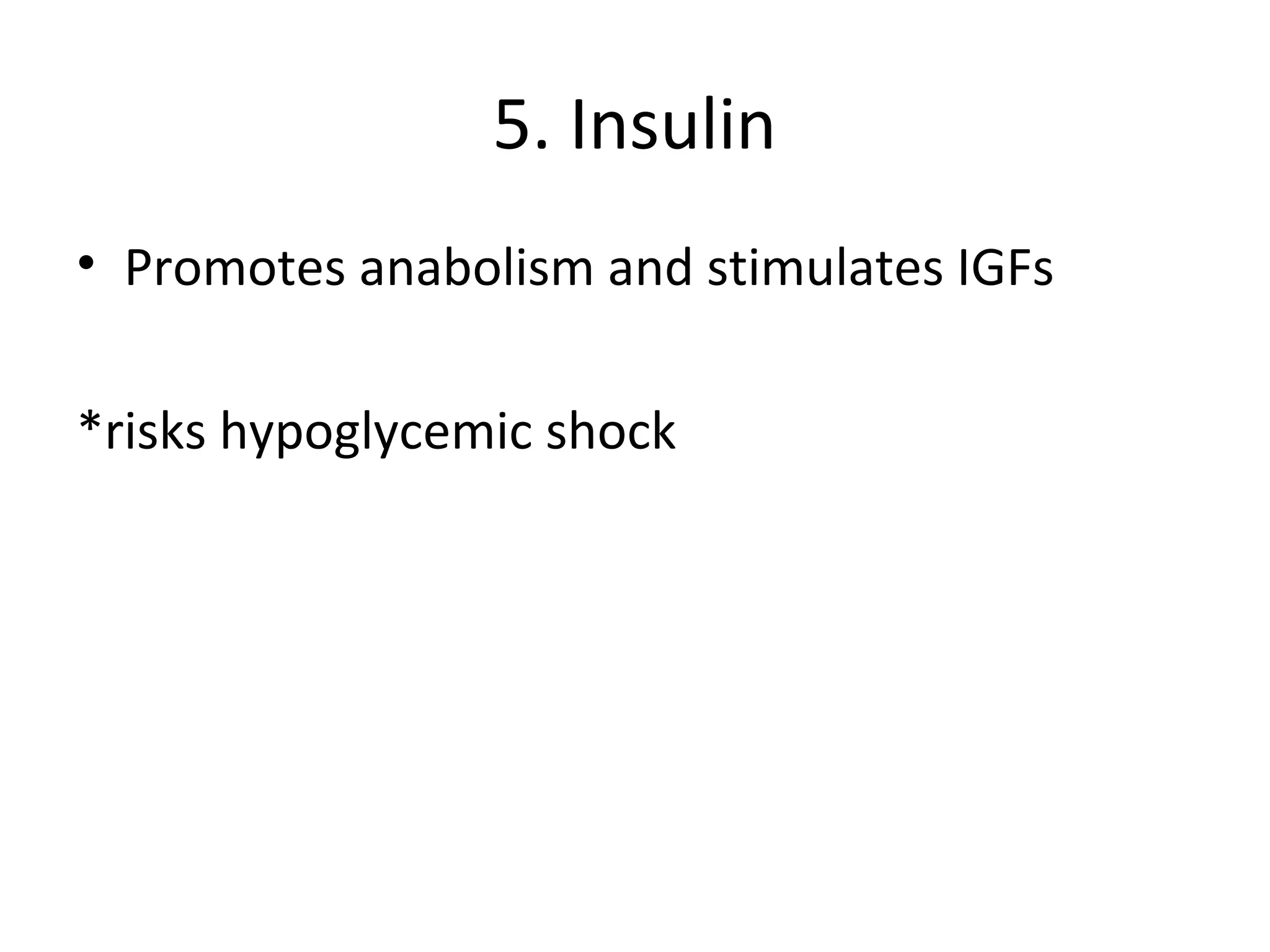 5. Insulin
• Promotes anabolism and stimulates IGFs

*risks hypoglycemic shock
 