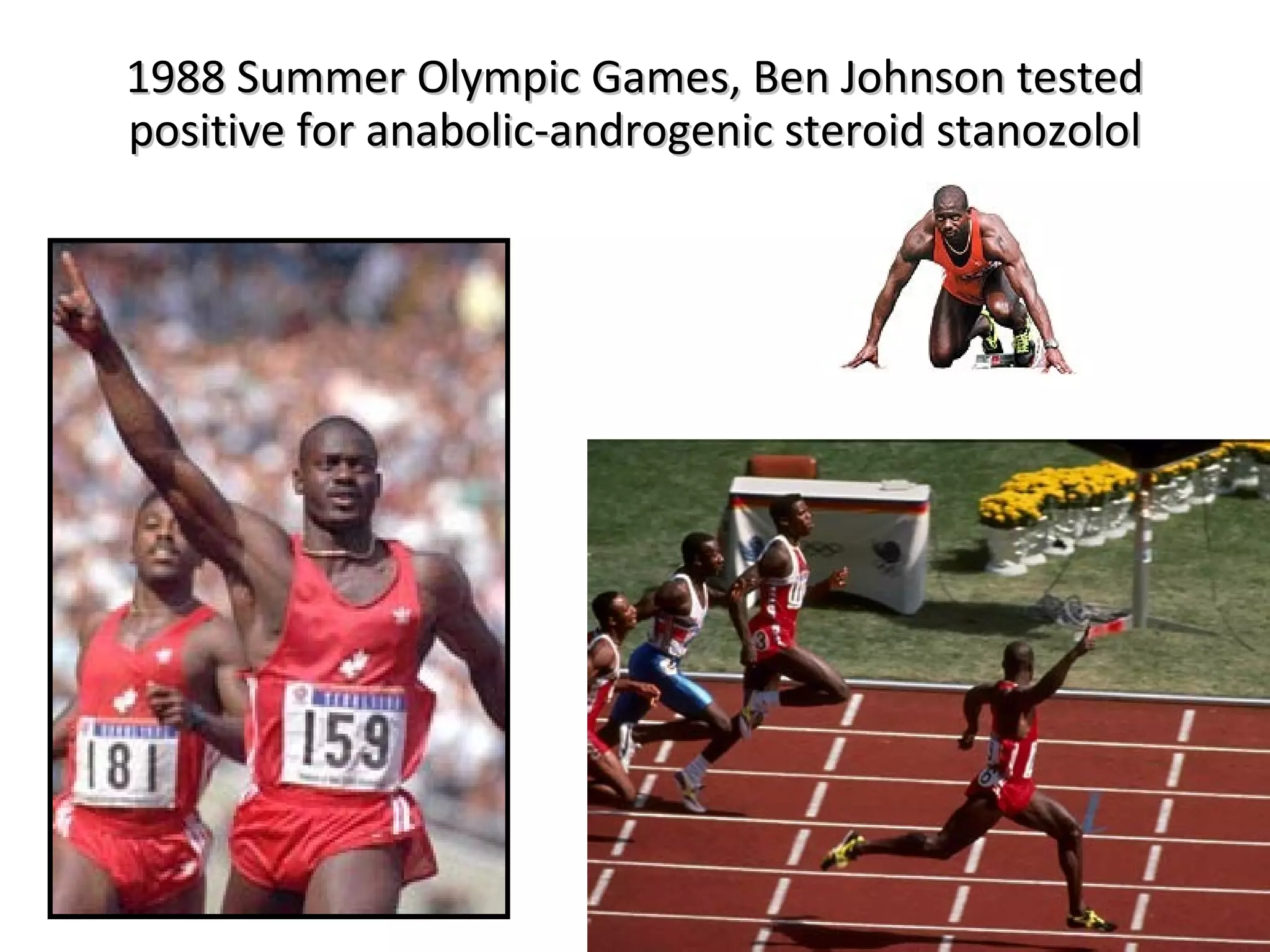 1988 Summer Olympic Games, Ben Johnson tested
positive for anabolic-androgenic steroid stanozolol
 