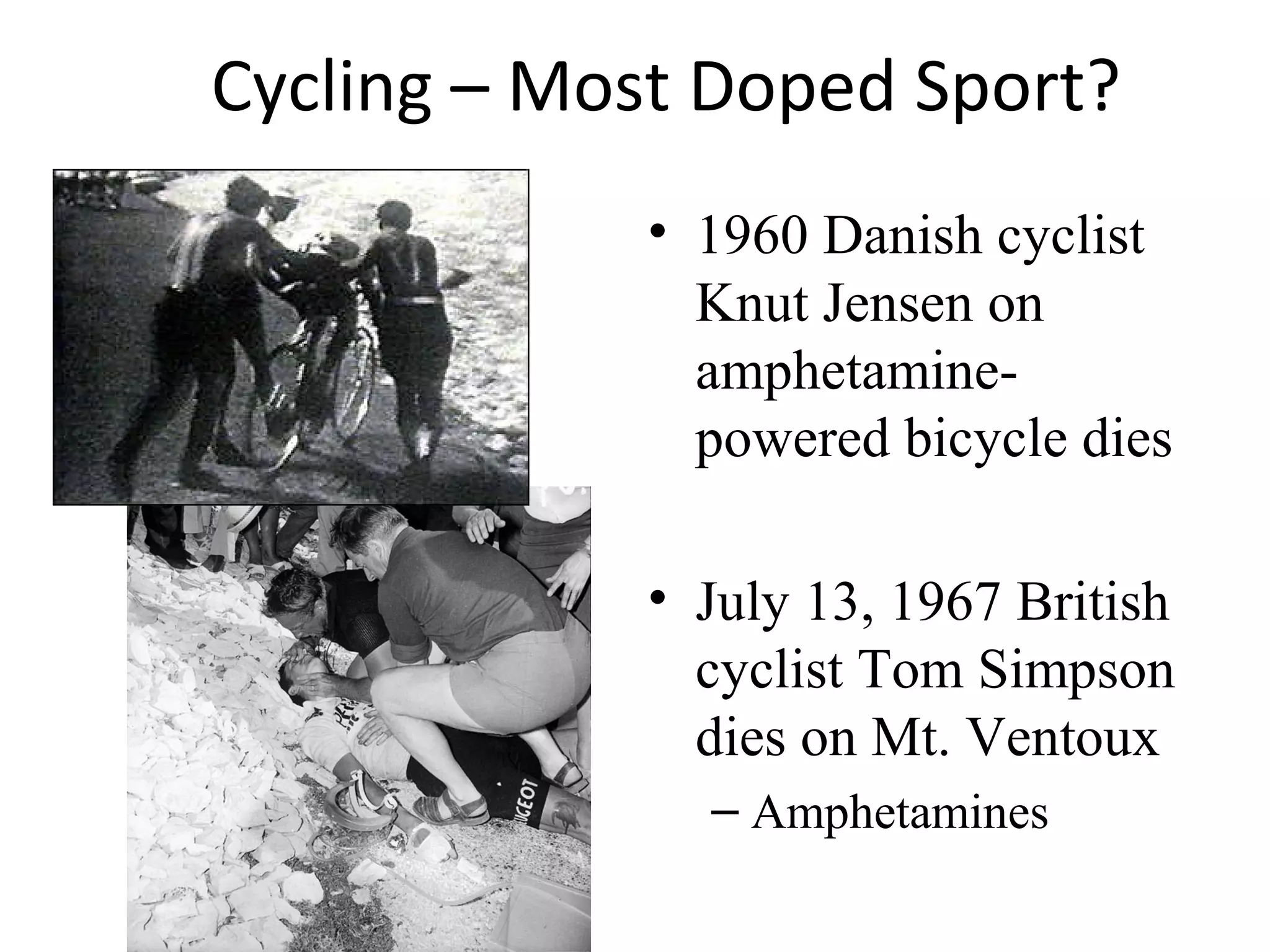 Cycling – Most Doped Sport?
            • 1960 Danish cyclist
              Knut Jensen on
              amphetamine-
              powered bicycle dies

            • July 13, 1967 British
              cyclist Tom Simpson
              dies on Mt. Ventoux
              – Amphetamines
 