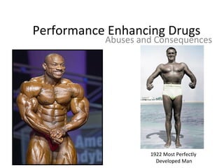 Performance Enhancing Drugs
           Abuses and Consequences




                    1922 Most Perfectly
                      Developed Man
 
