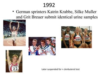 1992
• German sprinters Katrin Krabbe, Silke Muller
  and Grit Breuer submit identical urine samples




                Later suspended for + clenbuterol test
 
