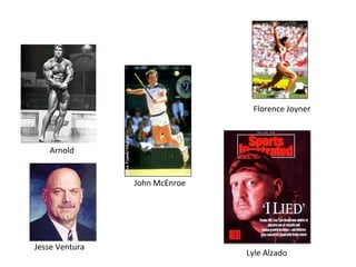 Florence Joyner



   Arnold


                John McEnroe




Jesse Ventura
                               Lyle Alzado
 