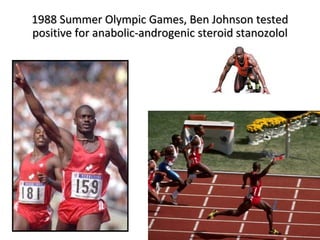 1988 Summer Olympic Games, Ben Johnson tested
positive for anabolic-androgenic steroid stanozolol
 