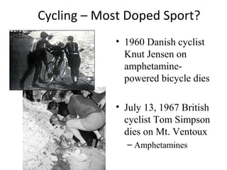 Cycling – Most Doped Sport?
            • 1960 Danish cyclist
              Knut Jensen on
              amphetamine-
              powered bicycle dies

            • July 13, 1967 British
              cyclist Tom Simpson
              dies on Mt. Ventoux
              – Amphetamines
 