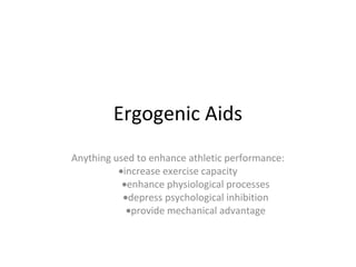 Ergogenic Aids
Anything used to enhance athletic performance:
          •increase exercise capacity
           •enhance physiological processes
           •depress psychological inhibition
            •provide mechanical advantage
 