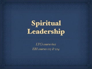Spiritual
Leadership
   LTCi course 602
 EBI courses 115 & 224
 