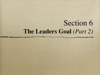 Section 6
The Leaders Goal (Part 2)
 