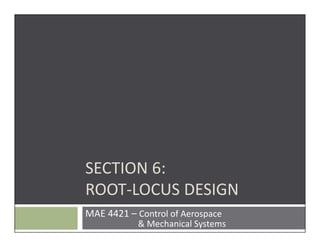 MAE 4421 – Control of Aerospace
& Mechanical Systems
SECTION 6:
ROOT‐LOCUS DESIGN
 