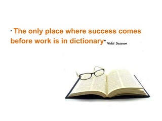 " The only place where success comes
before work is in dictionary" Vidal Sassoon
 