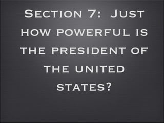Section 7:  Just how powerful is the president of the united states? 