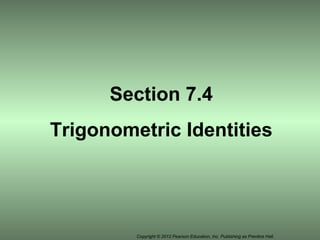 Copyright © 2012 Pearson Education, Inc. Publishing as Prentice Hall.
Section 7.4
Trigonometric Identities
 