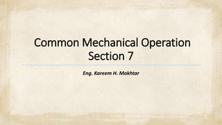 Common Mechanical Operation
Section 7
Eng. Kareem H. Mokhtar
 