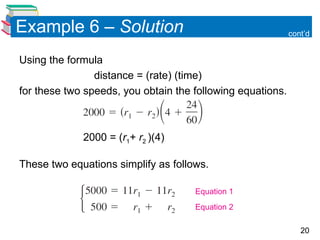 20
Example 6 – Solution
Using the formula
distance = (rate) (time)
for these two speeds, you obtain the following equations.
2000 = (r1+ r2 )(4)
These two equations simplify as follows.
cont’d
Equation 1
Equation 2
 