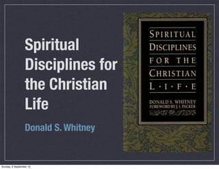 Spiritual
Disciplines for
the Christian
Life
Donald S. Whitney
Sunday, 8 September 13
 