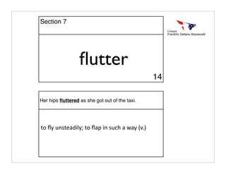ﬂutter
Her hips ﬂuttered as she got out of the taxi.
to ﬂy unsteadily; to ﬂap in such a way (v.)
14
Section 7
 