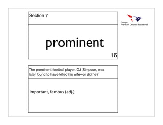 prominent
The prominent football player, OJ Simpson, was
later found to have killed his wife--or did he?
important, famous (adj.)
16
Section 7
 