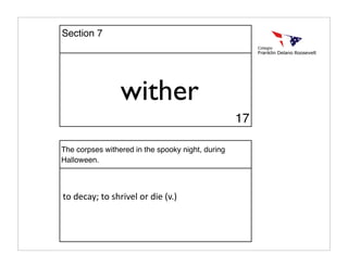 wither
The corpses withered in the spooky night, during
Halloween.
to decay; to shrivel or die (v.)
17
Section 7
 