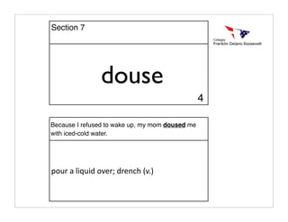 douse
Because I refused to wake up, my mom doused me
with iced-cold water.
pour a liquid over; drench (v.)
Section 7
4
 