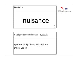 nuisance
In Georgeʼs opinion, Lennie was a nuisance.
a person, thing, or circumstance that 
annoys you (n.)
Section 7
5
 