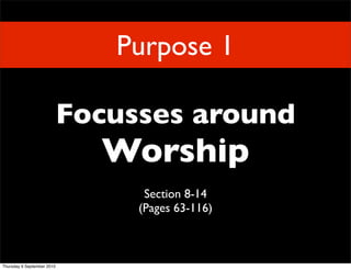 Purpose 1

                            Focusses around
                              Worship
                                  Section 8-14
                                 (Pages 63-116)



Thursday 9 September 2010
 