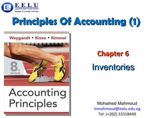 Principles Of Accounting (1)Principles Of Accounting (1)
Chapter 6Chapter 6
InventoriesInventories
Mohamed Mahmoud
mmahmoud@eelu.edu.eg
Tel: (+202) 33318449
 