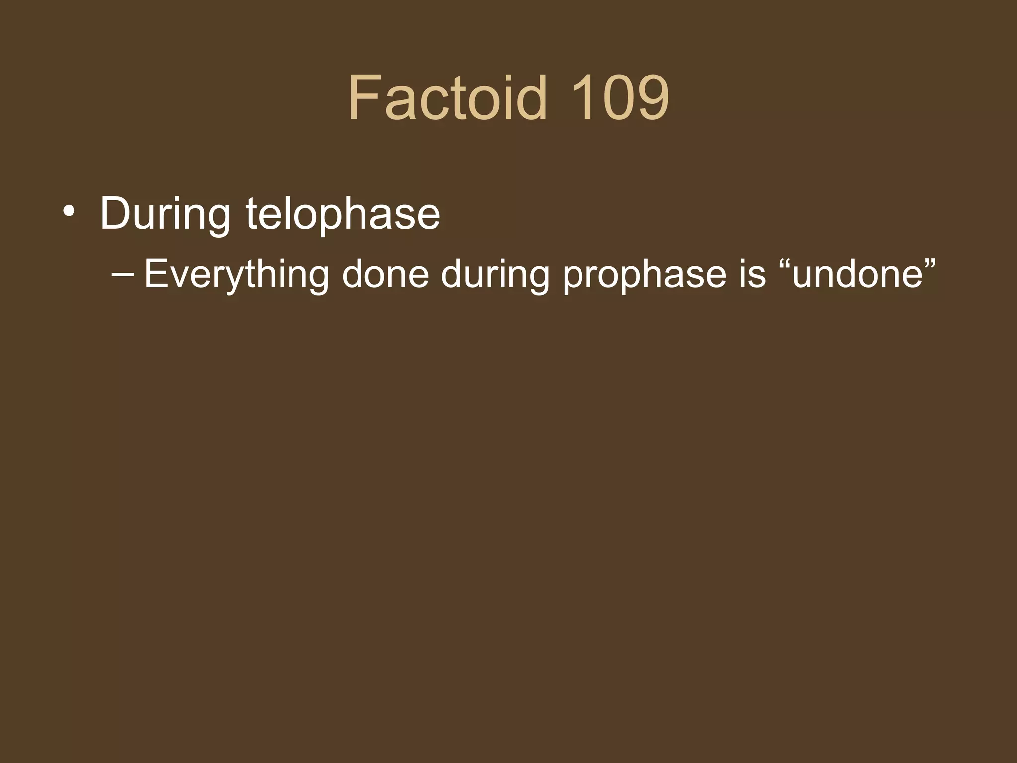 Factoid 109 During telophase Everything done during prophase is “undone” 