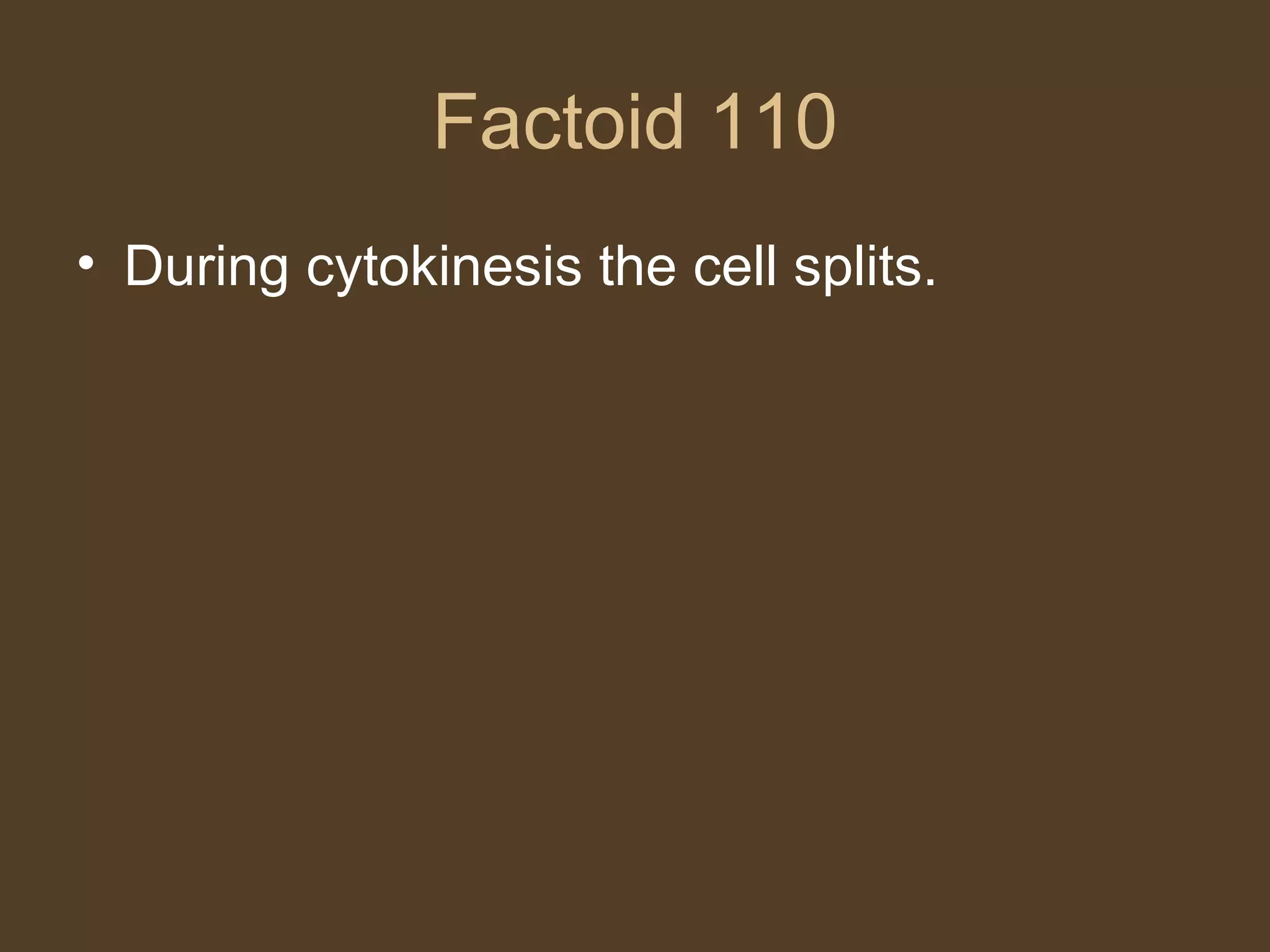 Factoid 110 During cytokinesis the cell splits. 